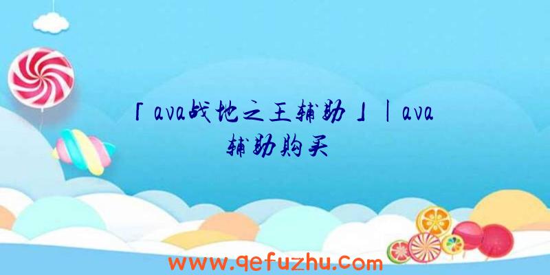 「ava战地之王辅助」|ava辅助购买